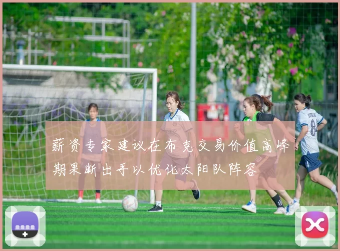薪资专家建议在布克交易价值高峰期果断出手以优化太阳队阵容