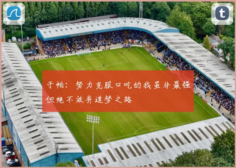 于帕：努力克服口吃的我虽非最强但绝不放弃追梦之路