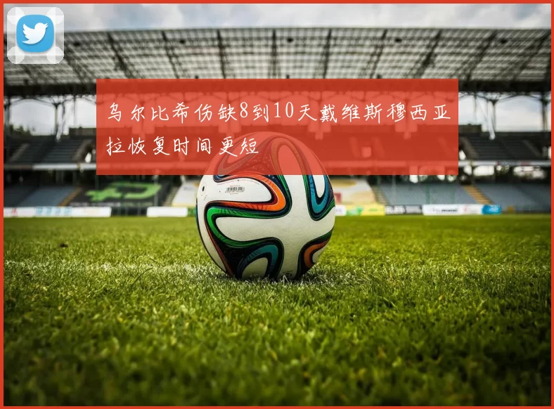 乌尔比希伤缺8到10天戴维斯穆西亚拉恢复时间更短