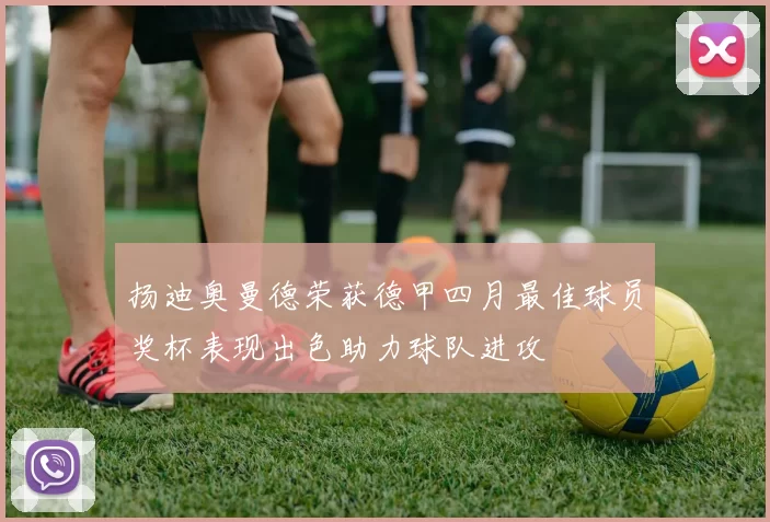 扬迪奥曼德荣获德甲四月最佳球员奖杯表现出色助力球队进攻
