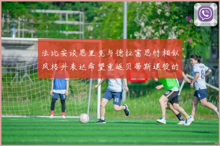 法比安谈恩里克与德拉富恩特相似风格并表达希望重返贝蒂斯退役的愿望