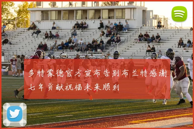 多特蒙德官方宣布告别布兰特感谢七年贡献祝福未来顺利