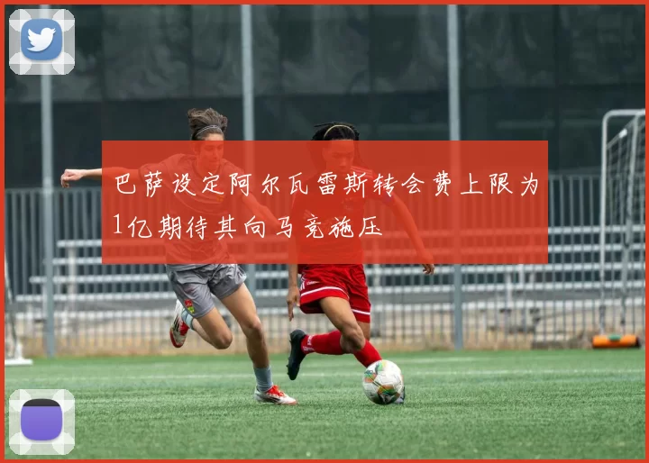 巴萨设定阿尔瓦雷斯转会费上限为1亿期待其向马竞施压