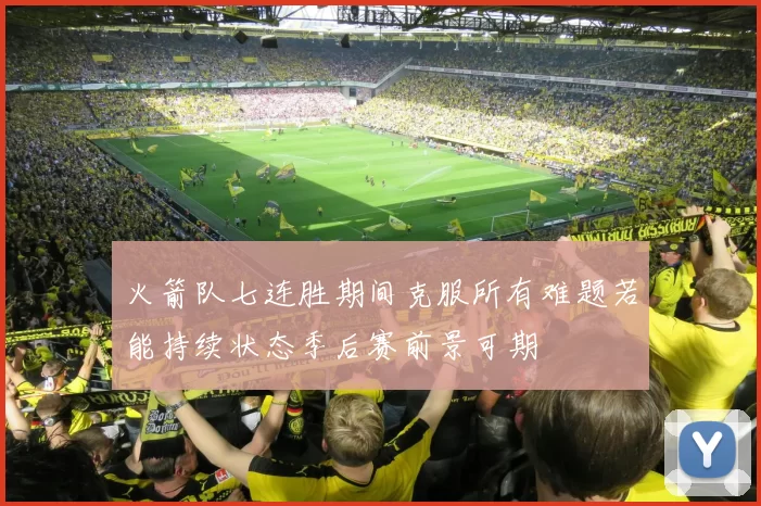 火箭队七连胜期间克服所有难题若能持续状态季后赛前景可期