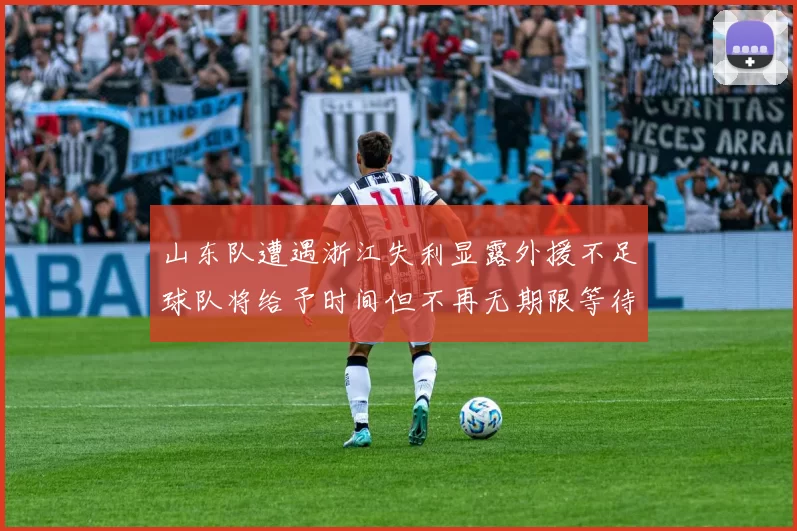 山东队遭遇浙江失利显露外援不足球队将给予时间但不再无期限等待